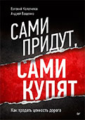 Евгений Колотилов, Андрей Ващенко. Книга "Сами придут, сами купят. Как продать ценность дорогою"